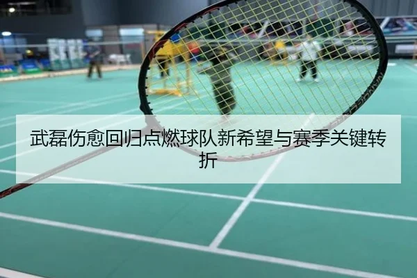 武磊伤愈回归点燃球队新希望与赛季关键转折